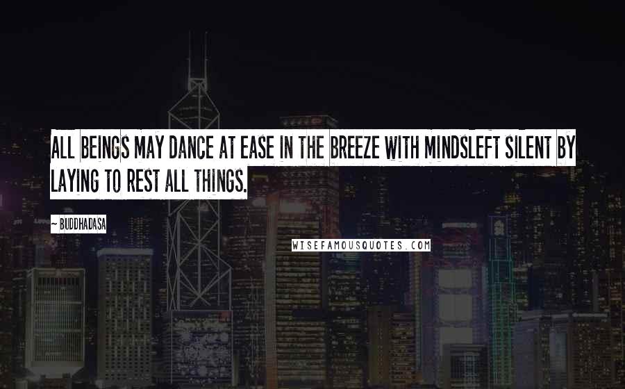 Buddhadasa Quotes: All beings may dance at ease in the breeze with mindsleft silent by laying to rest all things.