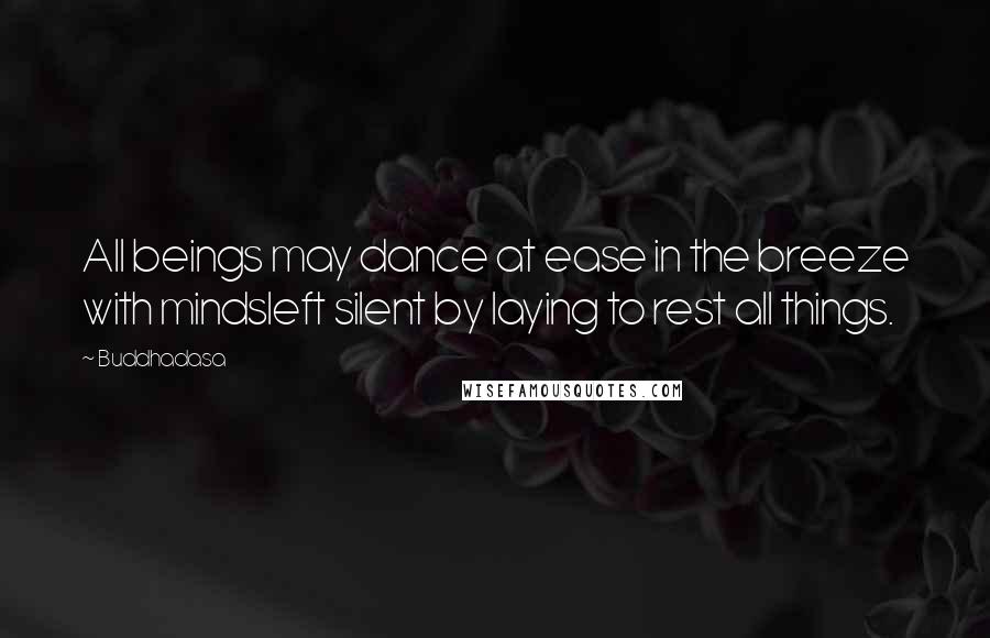 Buddhadasa Quotes: All beings may dance at ease in the breeze with mindsleft silent by laying to rest all things.