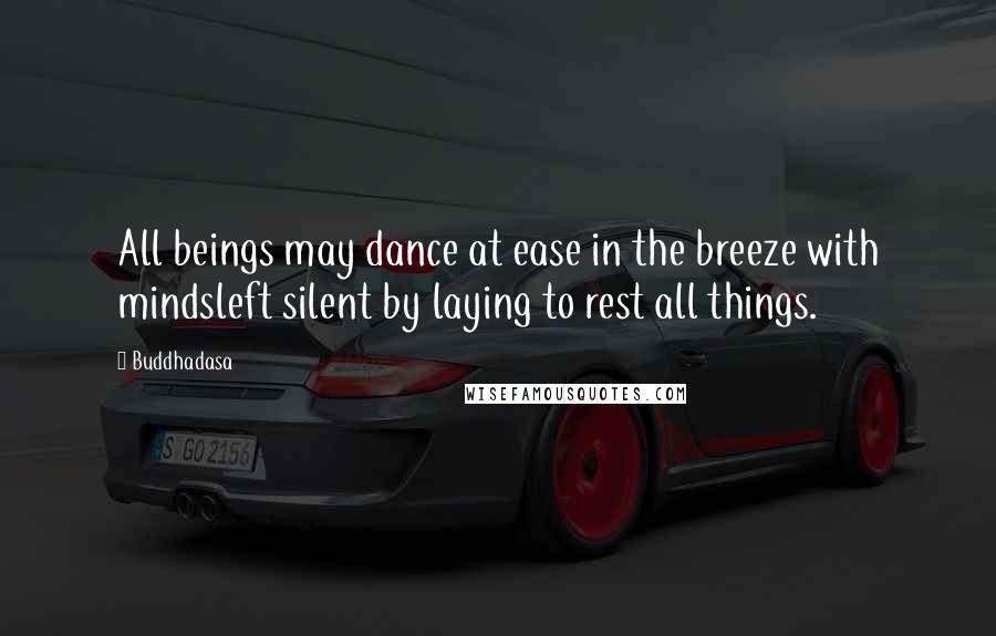 Buddhadasa Quotes: All beings may dance at ease in the breeze with mindsleft silent by laying to rest all things.