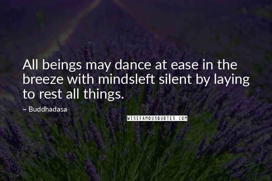 Buddhadasa Quotes: All beings may dance at ease in the breeze with mindsleft silent by laying to rest all things.