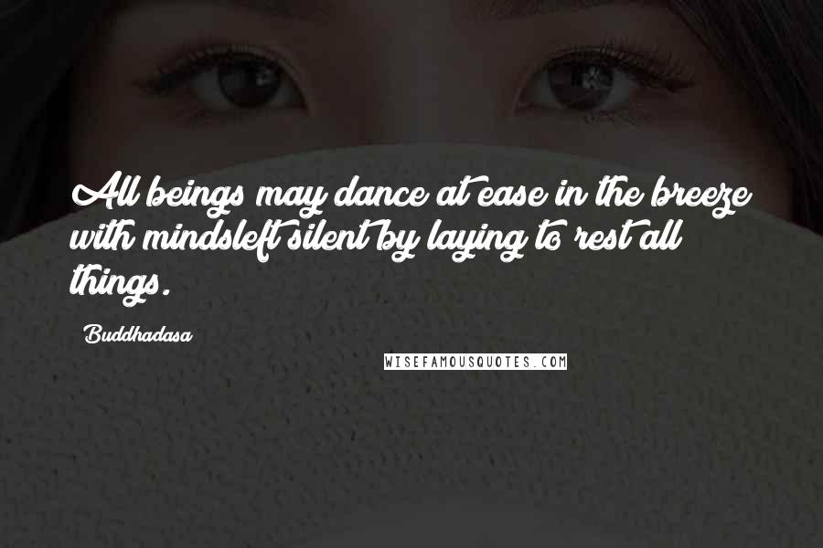 Buddhadasa Quotes: All beings may dance at ease in the breeze with mindsleft silent by laying to rest all things.