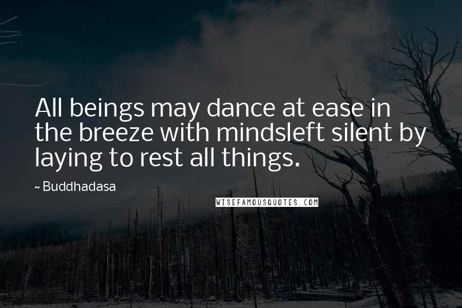 Buddhadasa Quotes: All beings may dance at ease in the breeze with mindsleft silent by laying to rest all things.