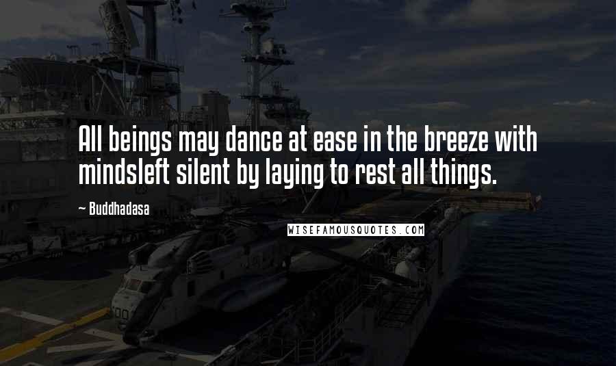 Buddhadasa Quotes: All beings may dance at ease in the breeze with mindsleft silent by laying to rest all things.