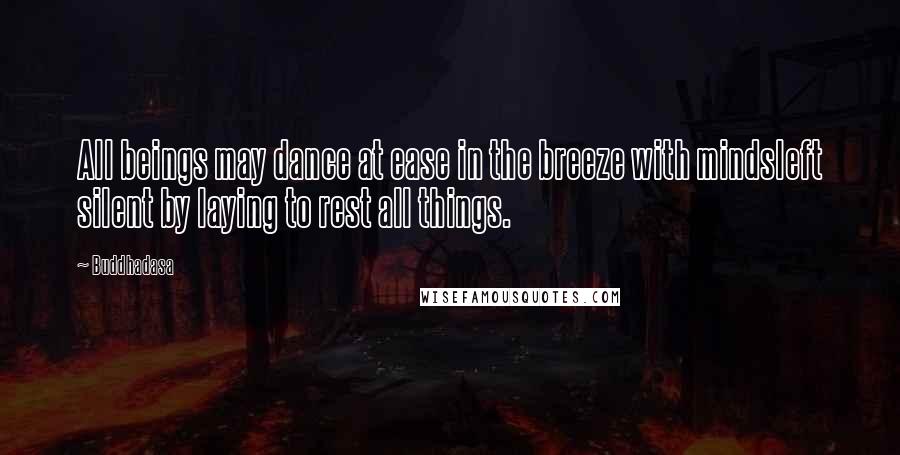 Buddhadasa Quotes: All beings may dance at ease in the breeze with mindsleft silent by laying to rest all things.