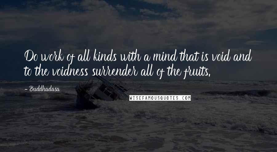 Buddhadasa Quotes: Do work of all kinds with a mind that is void and to the voidness surrender all of the fruits.