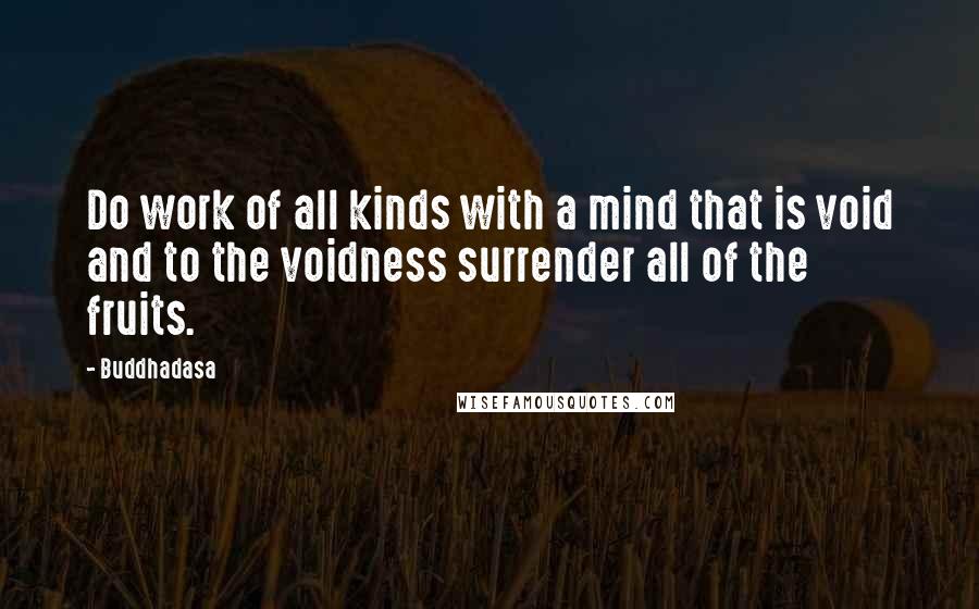 Buddhadasa Quotes: Do work of all kinds with a mind that is void and to the voidness surrender all of the fruits.