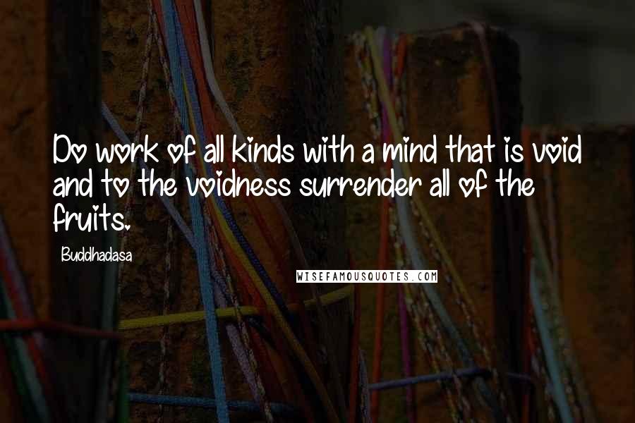 Buddhadasa Quotes: Do work of all kinds with a mind that is void and to the voidness surrender all of the fruits.