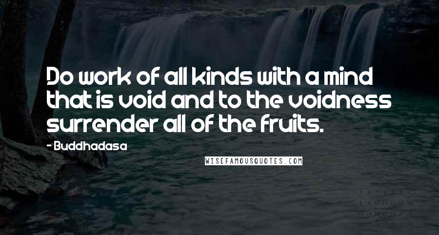 Buddhadasa Quotes: Do work of all kinds with a mind that is void and to the voidness surrender all of the fruits.