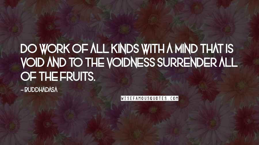 Buddhadasa Quotes: Do work of all kinds with a mind that is void and to the voidness surrender all of the fruits.