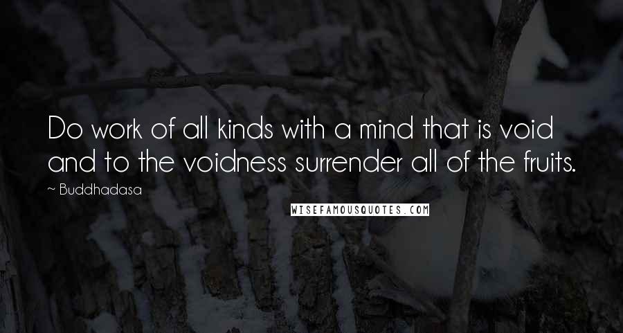 Buddhadasa Quotes: Do work of all kinds with a mind that is void and to the voidness surrender all of the fruits.