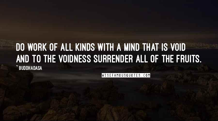 Buddhadasa Quotes: Do work of all kinds with a mind that is void and to the voidness surrender all of the fruits.