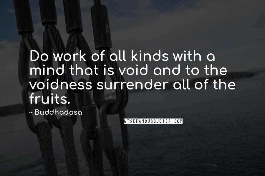 Buddhadasa Quotes: Do work of all kinds with a mind that is void and to the voidness surrender all of the fruits.