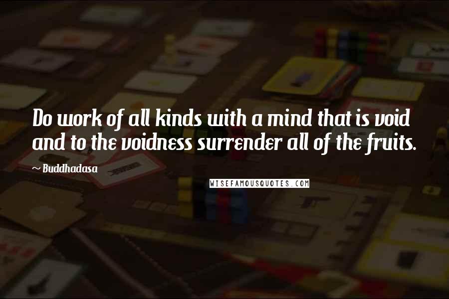 Buddhadasa Quotes: Do work of all kinds with a mind that is void and to the voidness surrender all of the fruits.