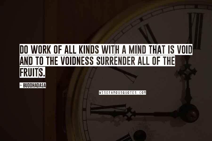 Buddhadasa Quotes: Do work of all kinds with a mind that is void and to the voidness surrender all of the fruits.