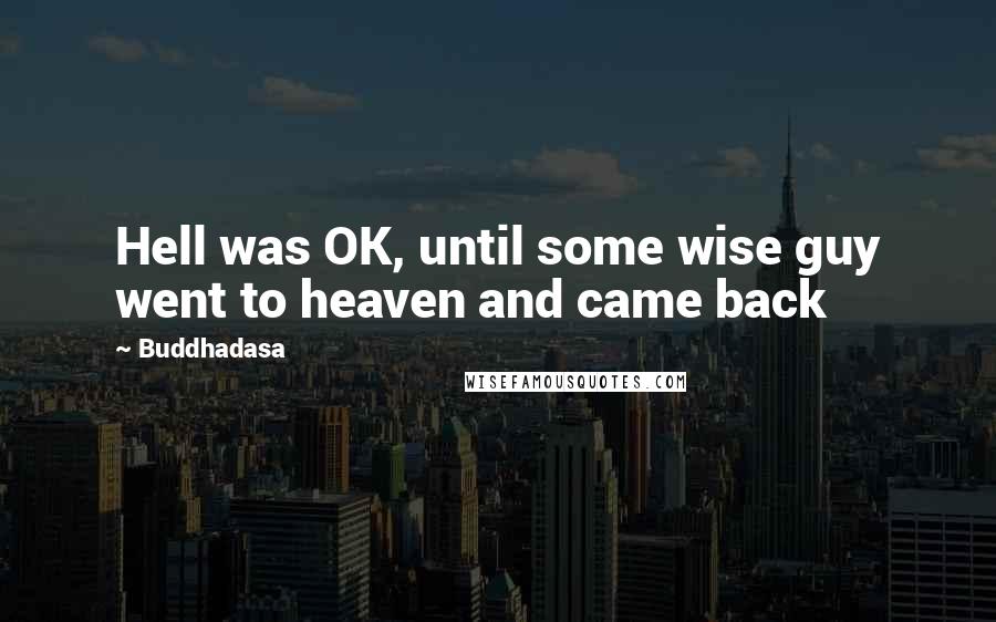 Buddhadasa Quotes: Hell was OK, until some wise guy went to heaven and came back