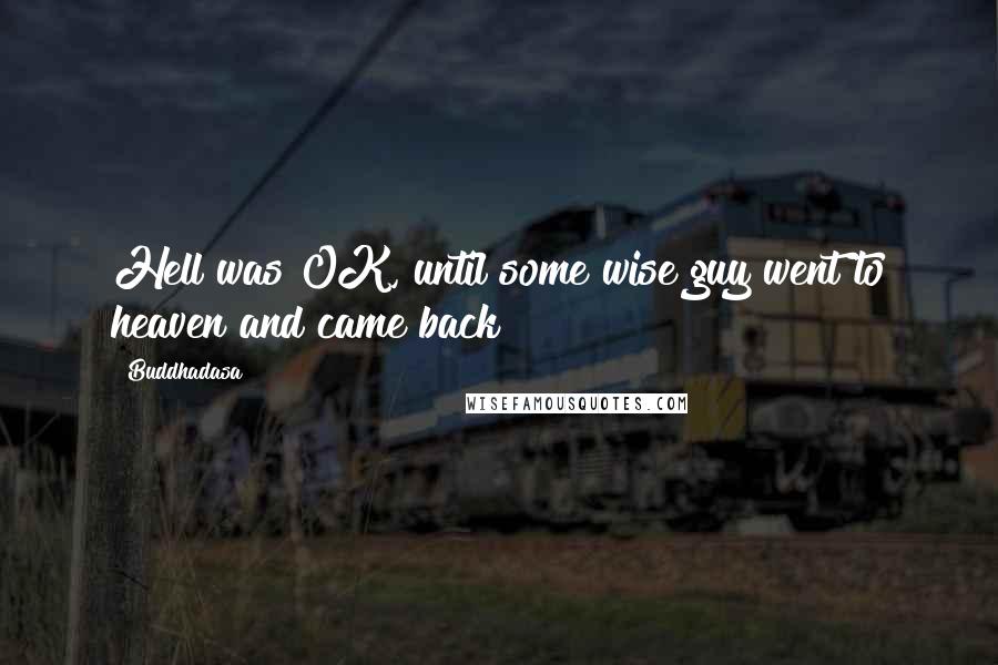 Buddhadasa Quotes: Hell was OK, until some wise guy went to heaven and came back