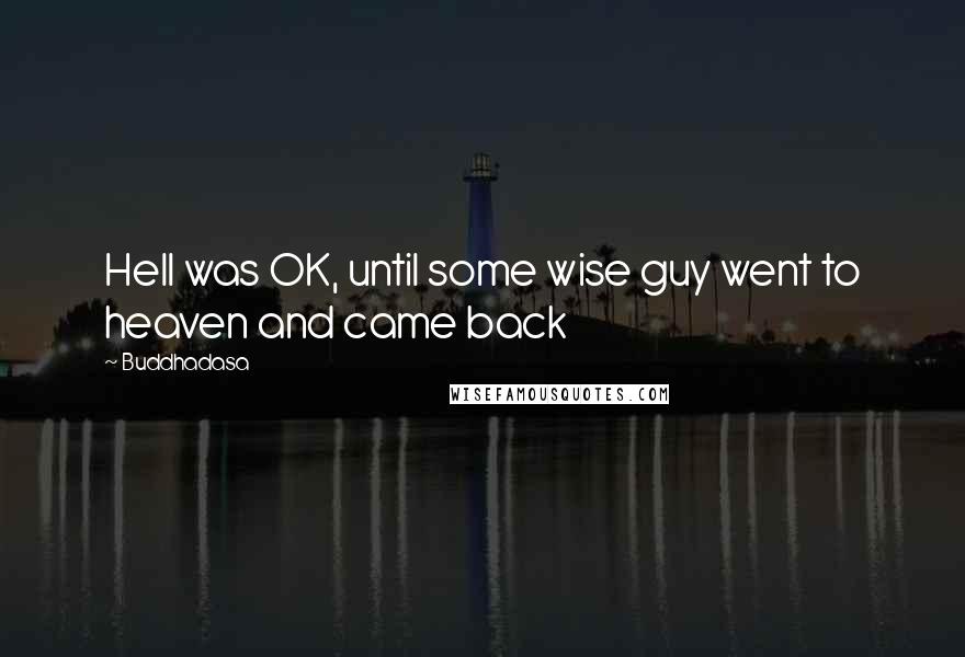 Buddhadasa Quotes: Hell was OK, until some wise guy went to heaven and came back