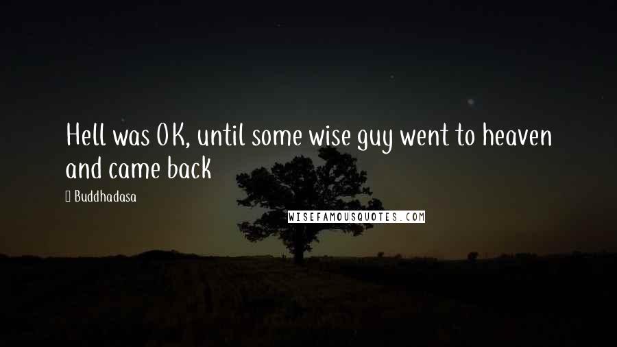Buddhadasa Quotes: Hell was OK, until some wise guy went to heaven and came back
