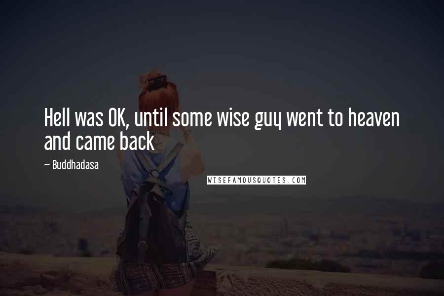 Buddhadasa Quotes: Hell was OK, until some wise guy went to heaven and came back