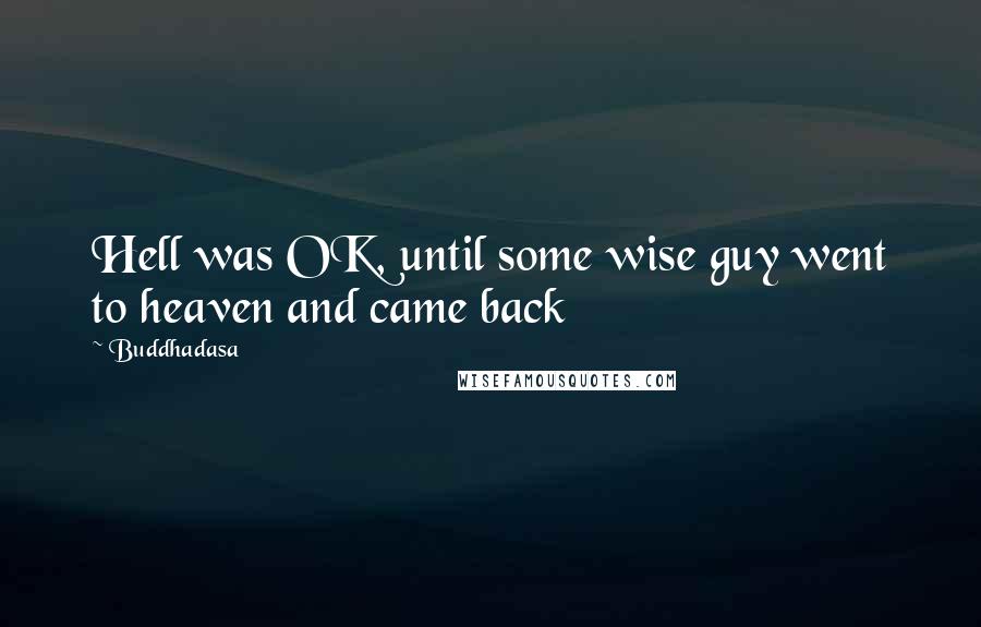 Buddhadasa Quotes: Hell was OK, until some wise guy went to heaven and came back