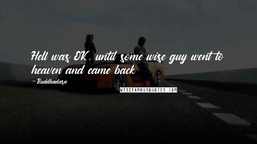 Buddhadasa Quotes: Hell was OK, until some wise guy went to heaven and came back