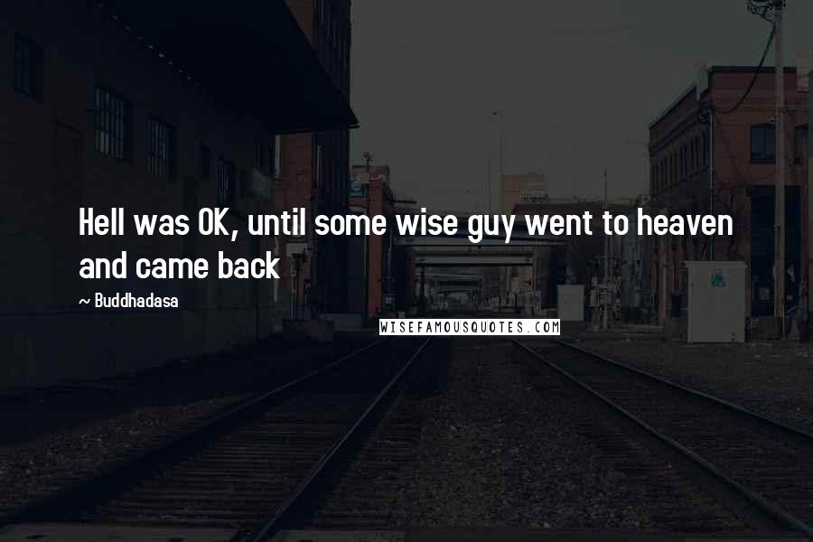 Buddhadasa Quotes: Hell was OK, until some wise guy went to heaven and came back