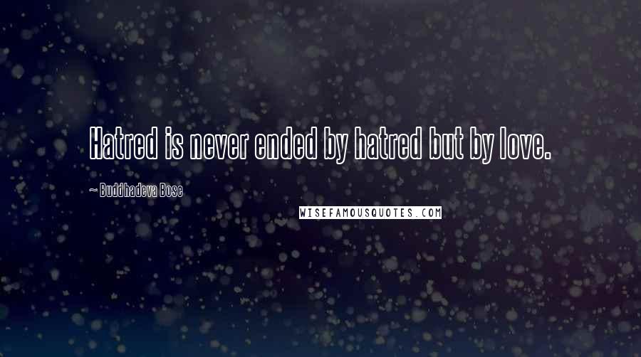 Buddhadeva Bose Quotes: Hatred is never ended by hatred but by love.