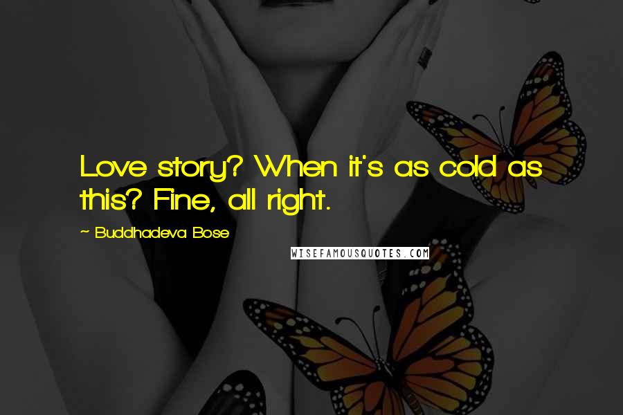 Buddhadeva Bose Quotes: Love story? When it's as cold as this? Fine, all right.