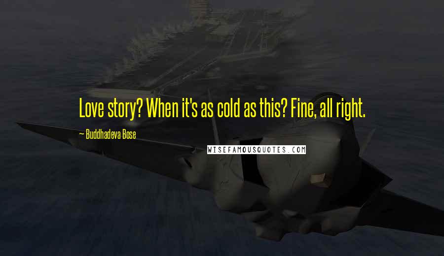 Buddhadeva Bose Quotes: Love story? When it's as cold as this? Fine, all right.