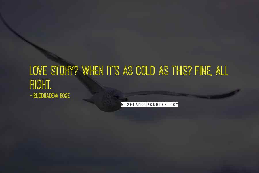 Buddhadeva Bose Quotes: Love story? When it's as cold as this? Fine, all right.