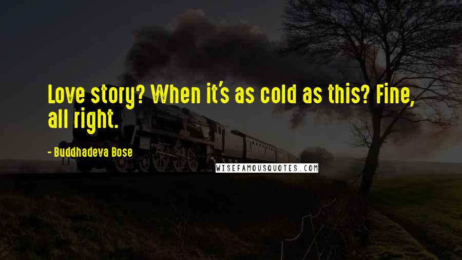 Buddhadeva Bose Quotes: Love story? When it's as cold as this? Fine, all right.