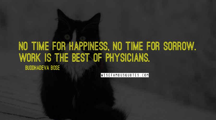 Buddhadeva Bose Quotes: No time for happiness, no time for sorrow. Work is the best of physicians.