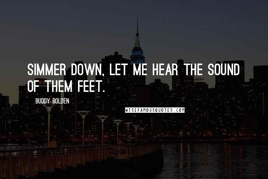 Buddy Bolden Quotes: Simmer down, let me hear the sound of them feet.