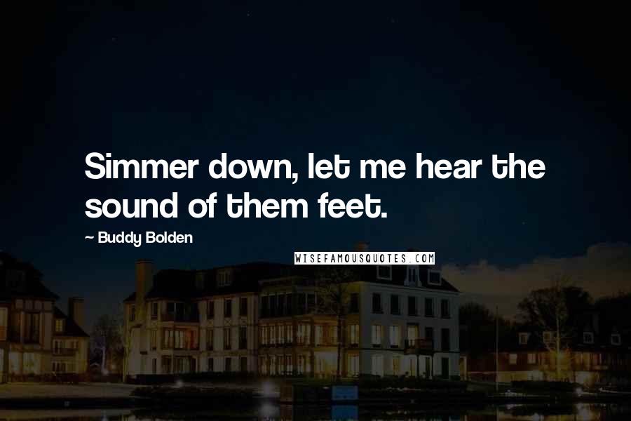 Buddy Bolden Quotes: Simmer down, let me hear the sound of them feet.