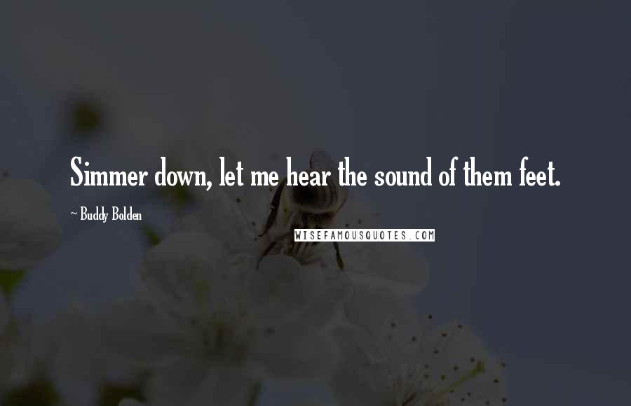 Buddy Bolden Quotes: Simmer down, let me hear the sound of them feet.