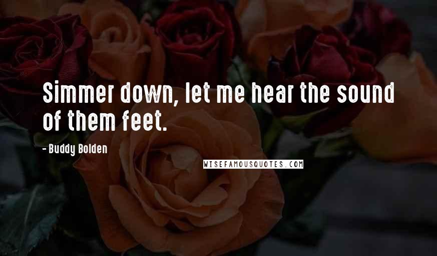 Buddy Bolden Quotes: Simmer down, let me hear the sound of them feet.