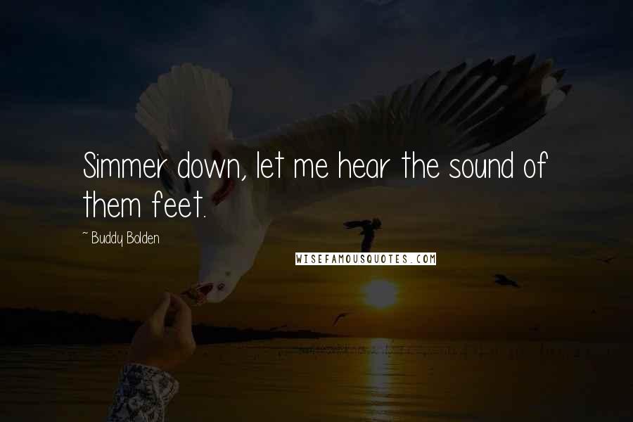 Buddy Bolden Quotes: Simmer down, let me hear the sound of them feet.