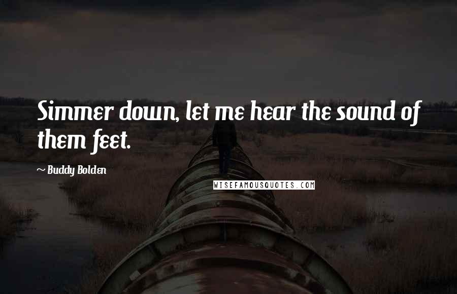 Buddy Bolden Quotes: Simmer down, let me hear the sound of them feet.