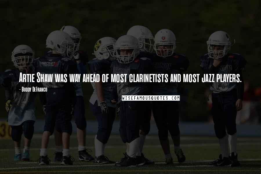 Buddy DeFranco Quotes: Artie Shaw was way ahead of most clarinetists and most jazz players.