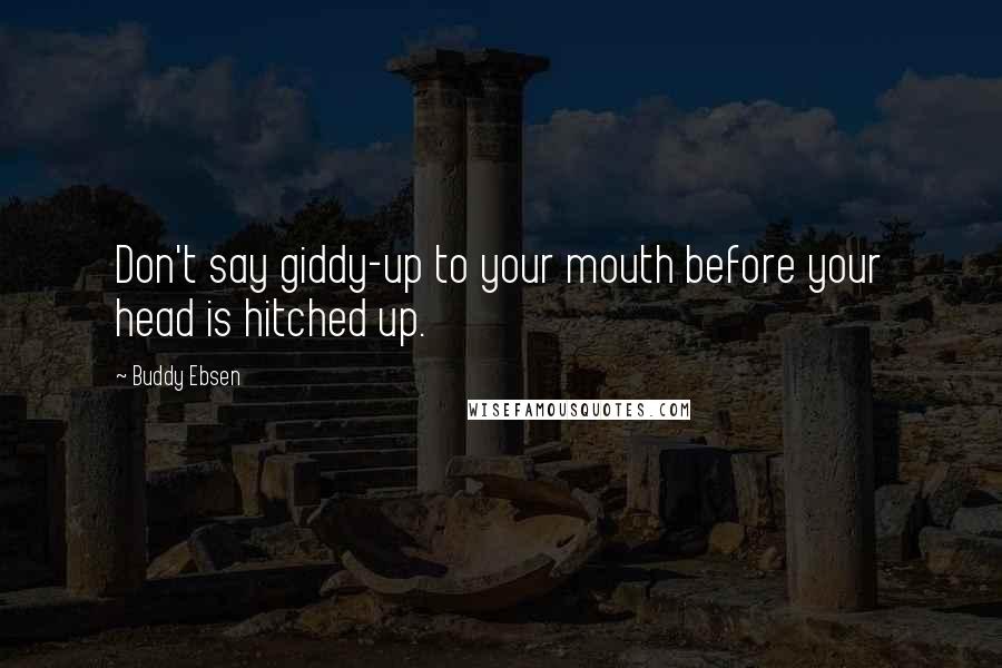 Buddy Ebsen Quotes: Don't say giddy-up to your mouth before your head is hitched up.