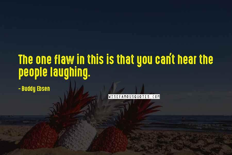 Buddy Ebsen Quotes: The one flaw in this is that you can't hear the people laughing.