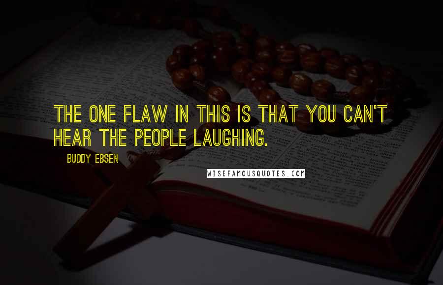 Buddy Ebsen Quotes: The one flaw in this is that you can't hear the people laughing.