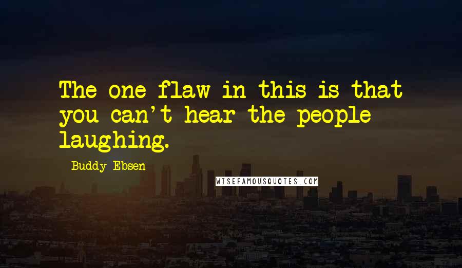 Buddy Ebsen Quotes: The one flaw in this is that you can't hear the people laughing.