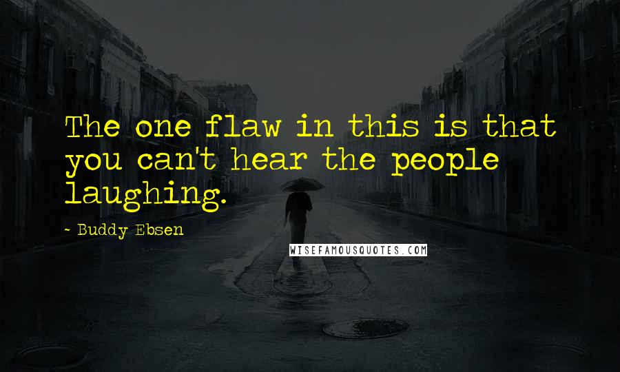 Buddy Ebsen Quotes: The one flaw in this is that you can't hear the people laughing.