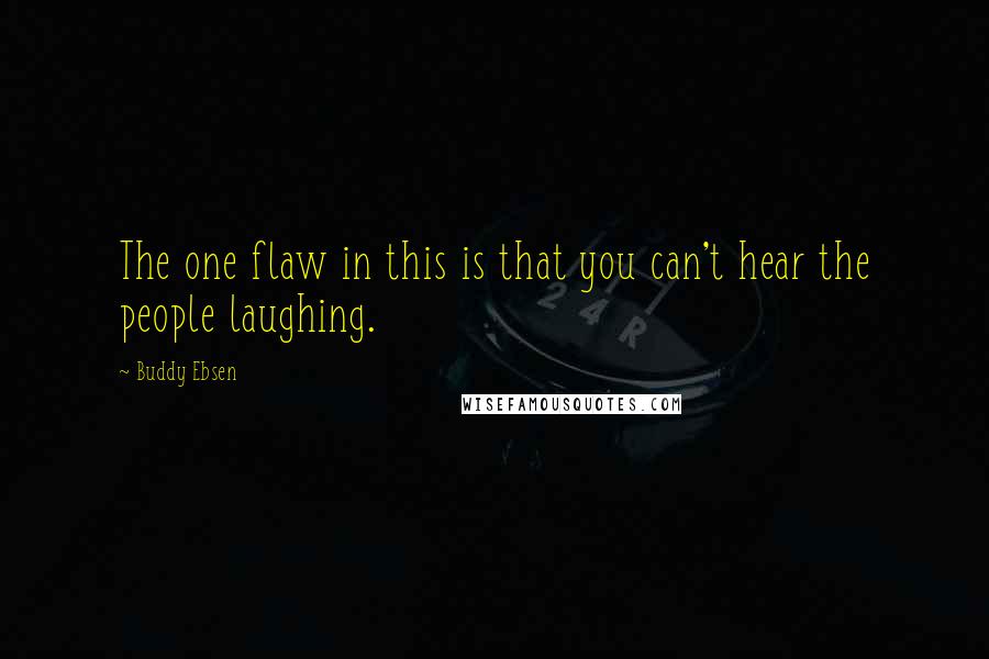 Buddy Ebsen Quotes: The one flaw in this is that you can't hear the people laughing.