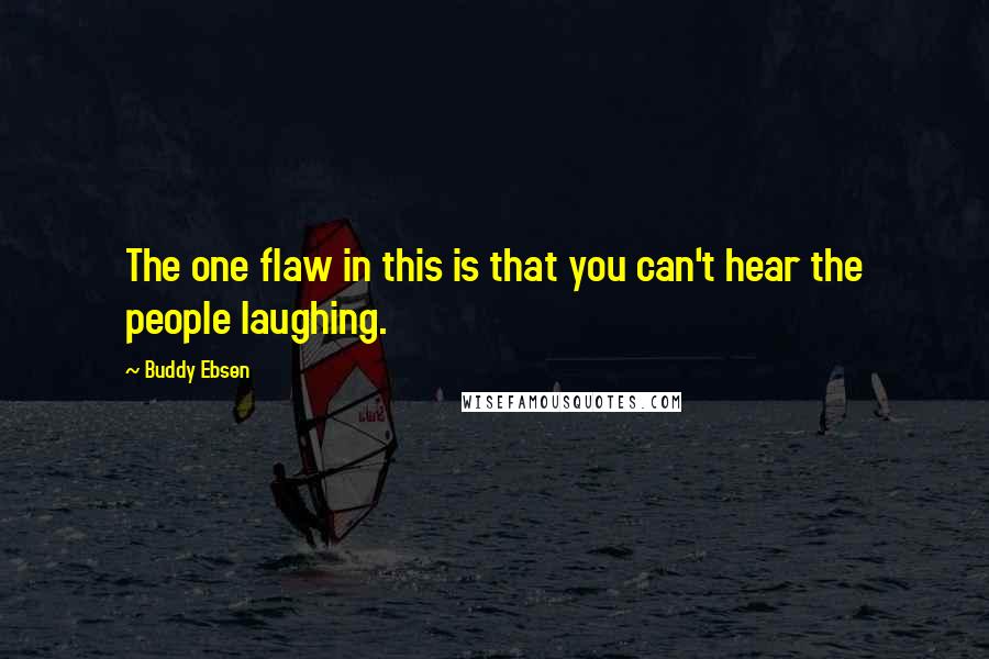 Buddy Ebsen Quotes: The one flaw in this is that you can't hear the people laughing.