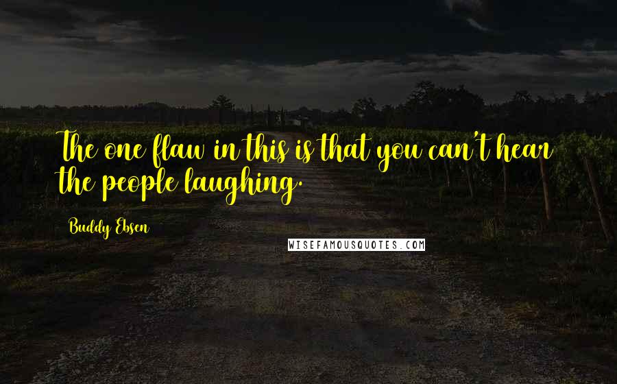 Buddy Ebsen Quotes: The one flaw in this is that you can't hear the people laughing.