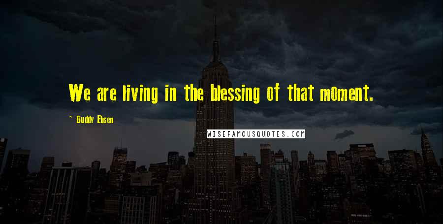 Buddy Ebsen Quotes: We are living in the blessing of that moment.