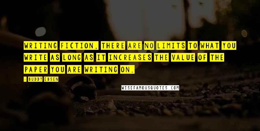 Buddy Ebsen Quotes: Writing fiction, there are no limits to what you write as long as it increases the value of the paper you are writing on.