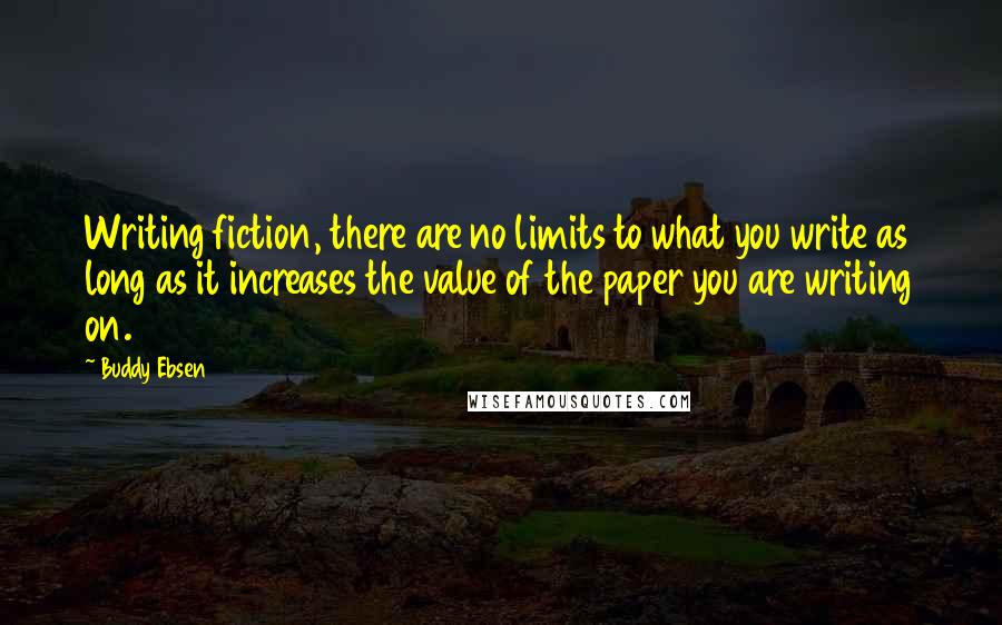 Buddy Ebsen Quotes: Writing fiction, there are no limits to what you write as long as it increases the value of the paper you are writing on.